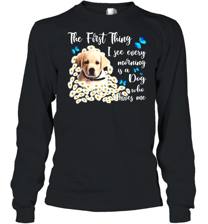 Yellow Goldador The First Thing I See Every Morning Is A Dog Who Loves Me T-shirt Long Sleeved T-shirt
