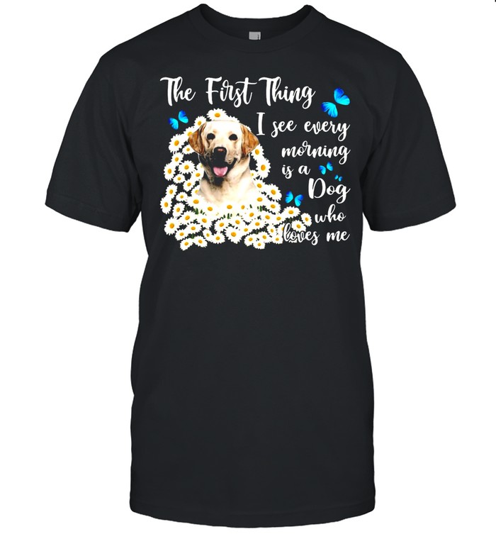 Yellow Labrador The First Thing I See Every Morning Is A Dog Who Loves Me T-shirt Classic Men's T-shirt