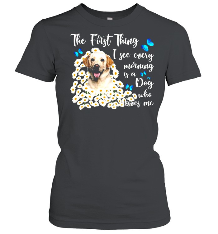 Yellow Labrador The First Thing I See Every Morning Is A Dog Who Loves Me T-Shirt Classic Women'S T-Shirt