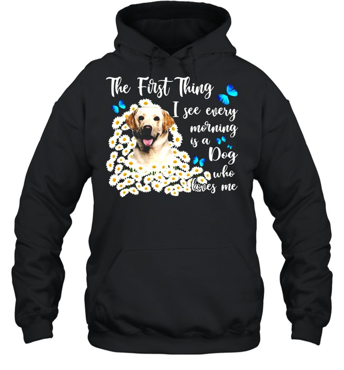 Yellow Labrador The First Thing I See Every Morning Is A Dog Who Loves Me T-Shirt Unisex Hoodie