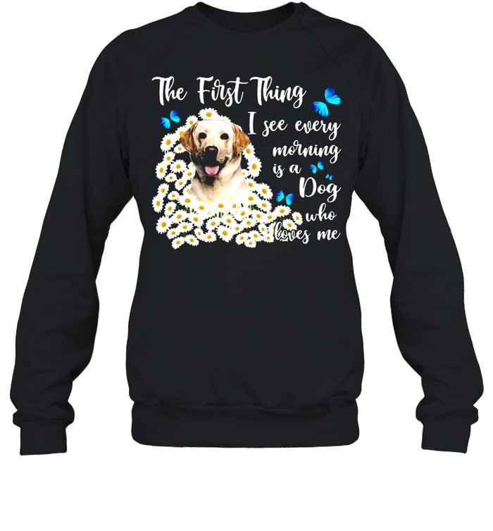 Yellow Labrador The First Thing I See Every Morning Is A Dog Who Loves Me T-Shirt Unisex Sweatshirt