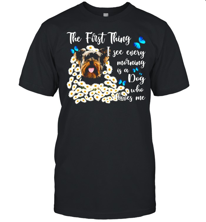 Yorkshire Terrier The First Thing I See Every Morning Is A Dog Who Loves Me T-shirt Classic Men's T-shirt