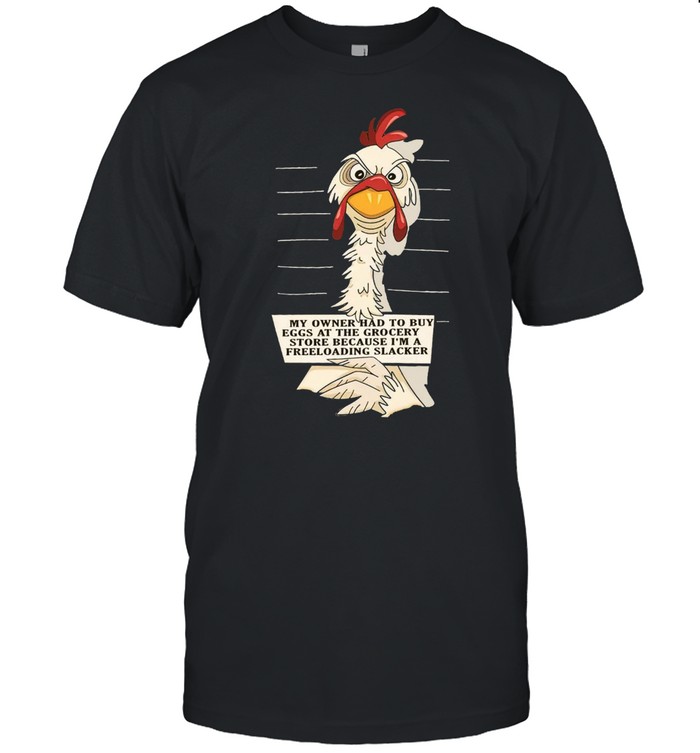Chicken My Owner Had To Buy Eggs At The Grocery Store Because I’m A Freeloading Slacker T-shirt Classic Men's T-shirt
