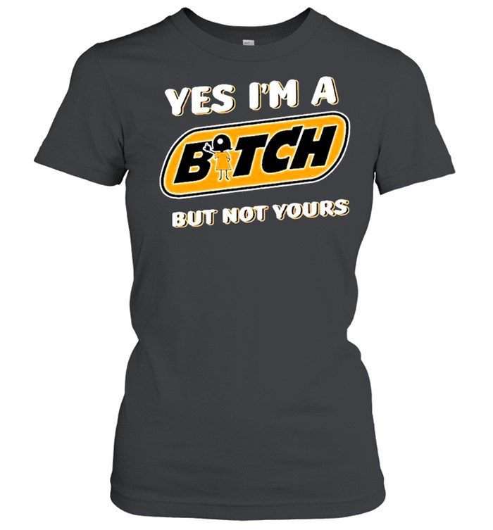 Yes I’m A Bitch But Not Yours Shirt Classic Women'S T-Shirt