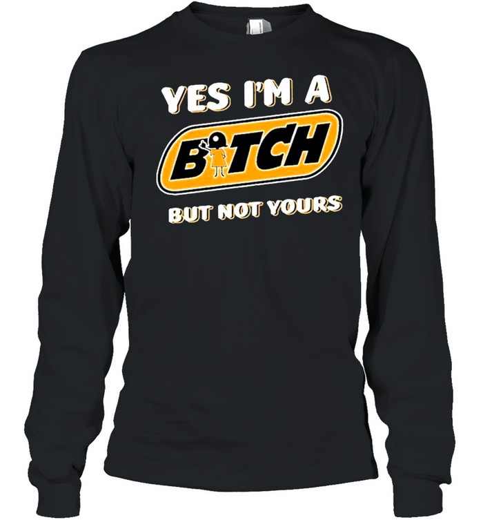 Yes I’m A Bitch But Not Yours Shirt Long Sleeved T-Shirt