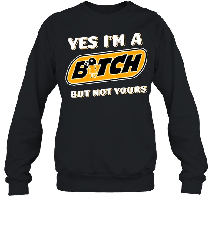 Yes I’m A Bitch But Not Yours Shirt Unisex Sweatshirt