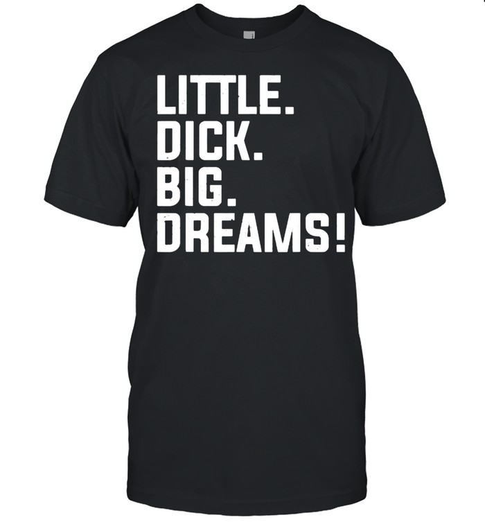 Little Dick, Big Dreams T- Classic Men's T-shirt