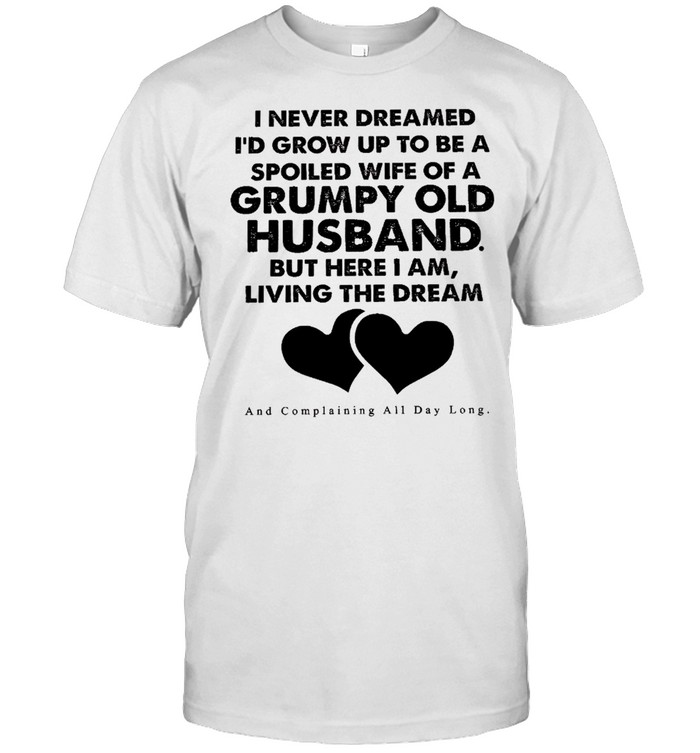 I never dreamed i’d grow up to be a spoiled wife of a grumpy old husband shirt Classic Men's T-shirt
