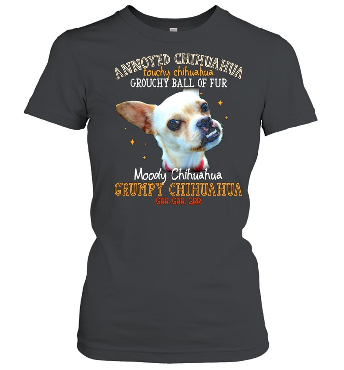 Annoyed Chihuahua Touchy Chihuahua Grouchy Ball Of Fur Moody Chihuahua Shirt Classic Women'S T-Shirt