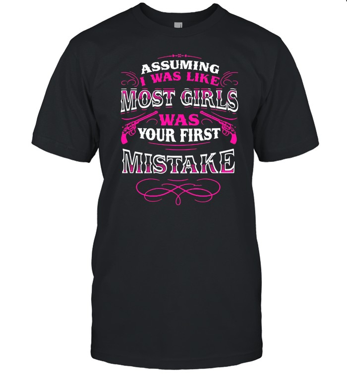 Assuming I Was Like Most Girls Was Your First Mistake  Classic Men's T-shirt