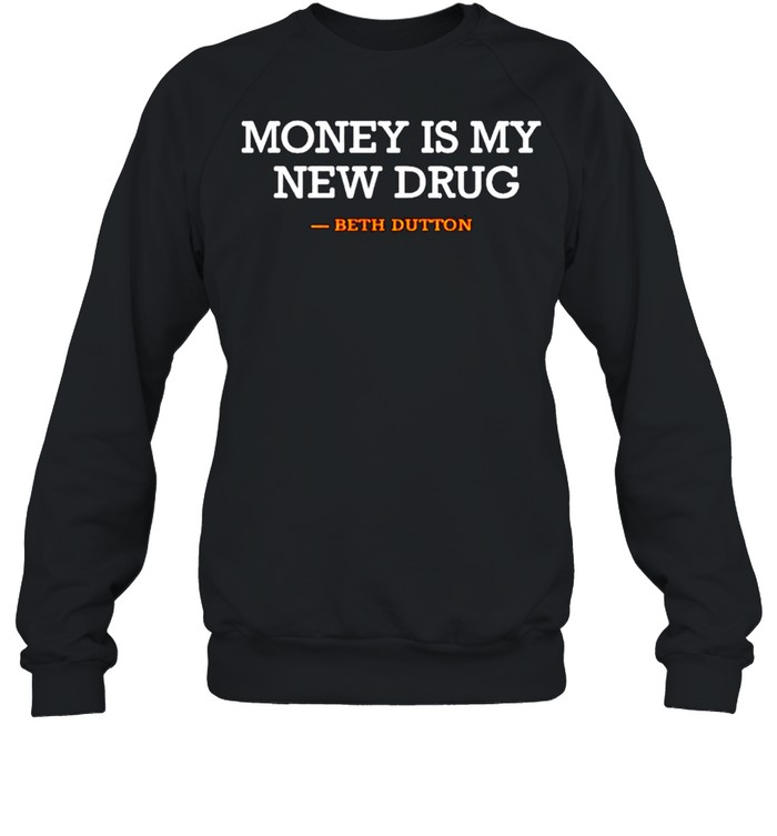 Beth Dutton Money Is My New Drug Shirt Unisex Sweatshirt