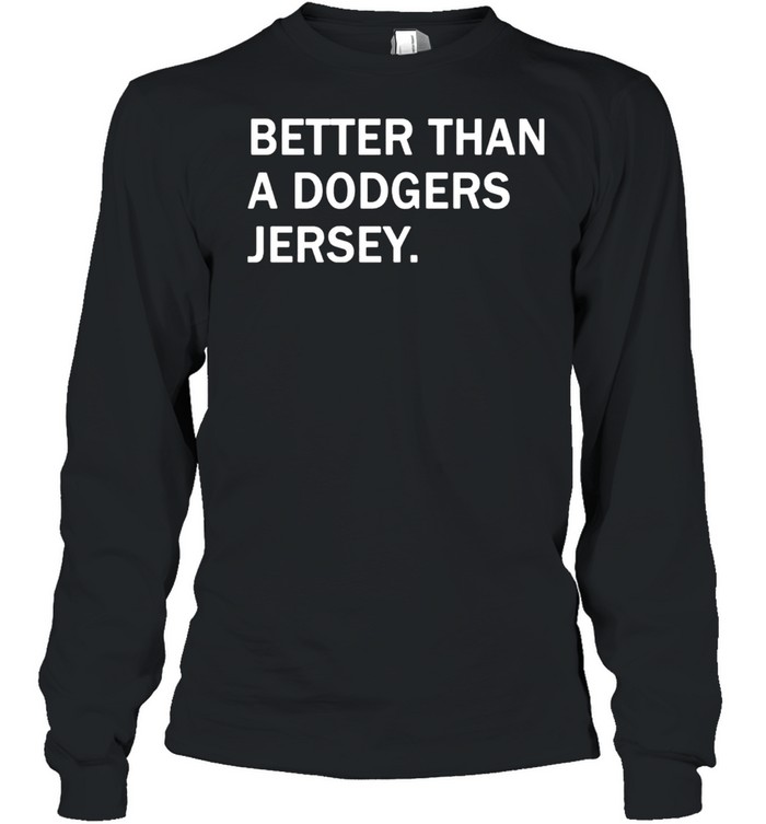 Better Than A Dodgers Jersey Shirt Long Sleeved T Shirt