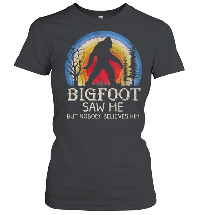 Bigfoot Saw Me But Nobody Believes Him Shirt Classic Womens T Shirt
