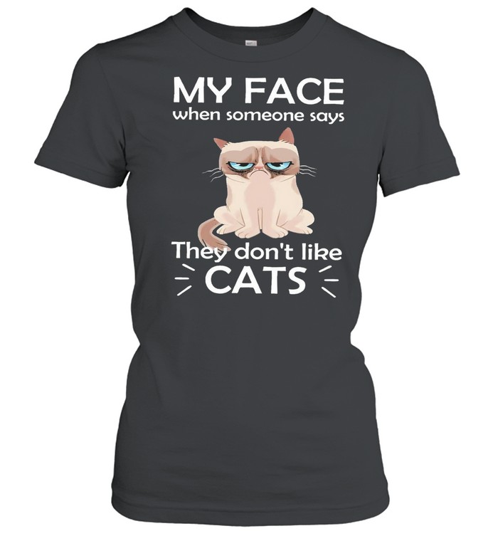 Cat My Face When Someone Says They Dont Like Cats Shirt Classic Women'S T-Shirt