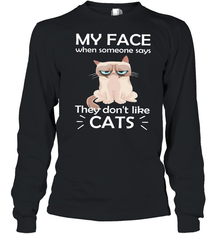 Cat My Face When Someone Says They Dont Like Cats Shirt Long Sleeved T Shirt
