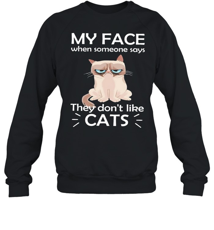 Cat My Face When Someone Says They Dont Like Cats Shirt Unisex Sweatshirt