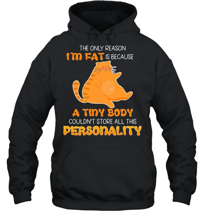 Cats The Only Reason Im Fat Is Because A Tiny Body Couldnt Store All This Personality Shirt Unisex Hoodie