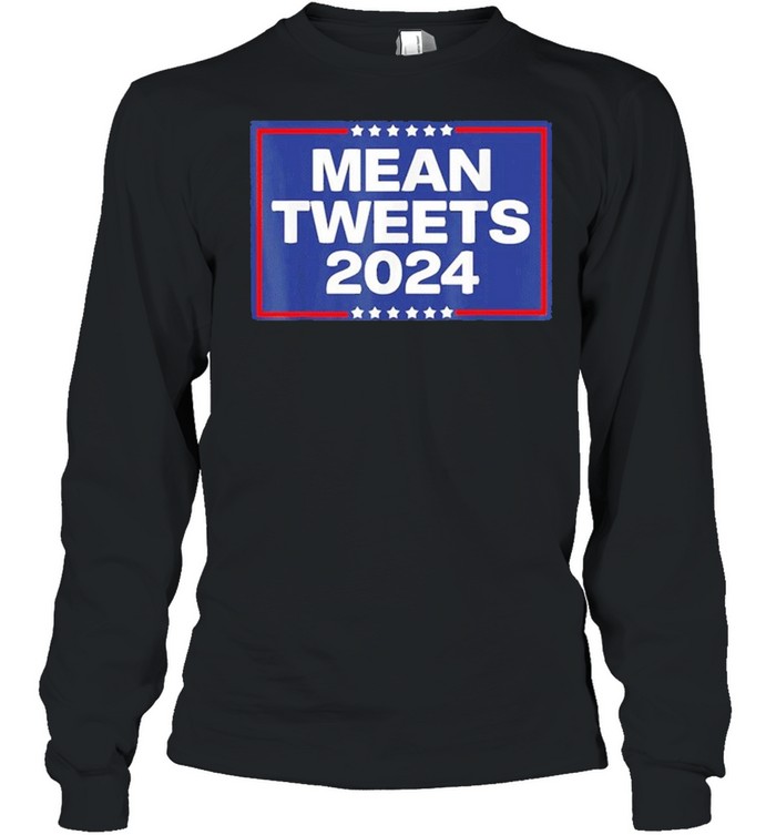 Donald Trump 2024 Mean Tweets Shirt Long Sleeved T Shirt