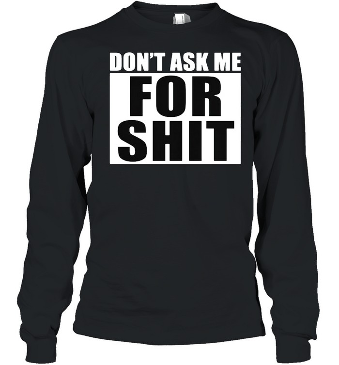 Dont Ask Me For Shit Shirt Long Sleeved T-Shirt