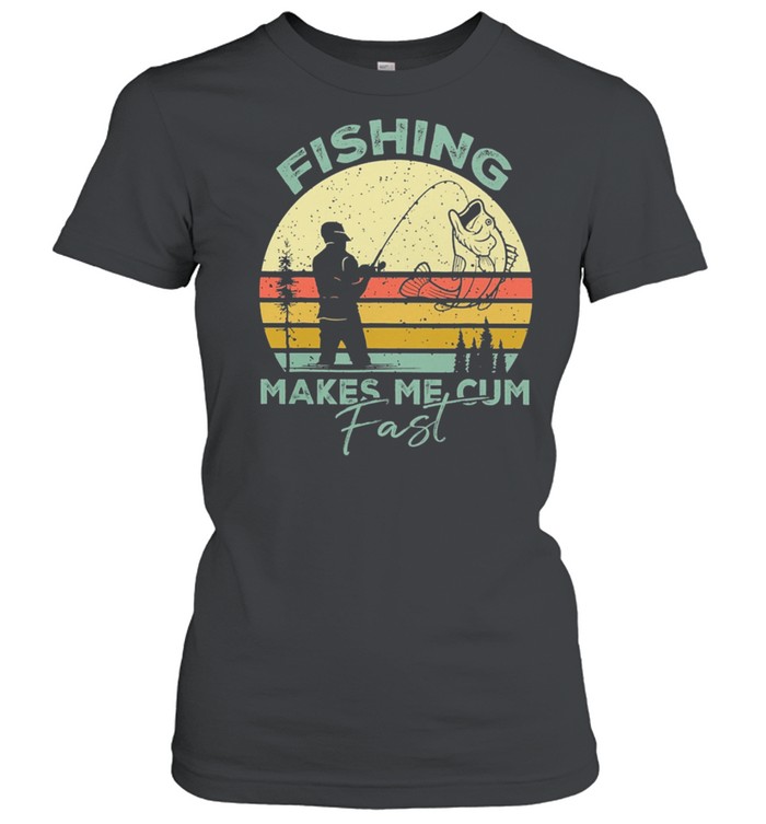 Fishing Makes Me Cum Fast Vintage Shirt Classic Womens T Shirt