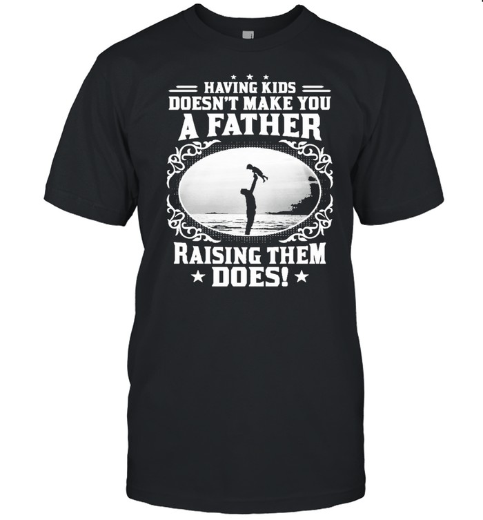 Having kids doesnt make you a father raising them does shirt Classic Men's T-shirt
