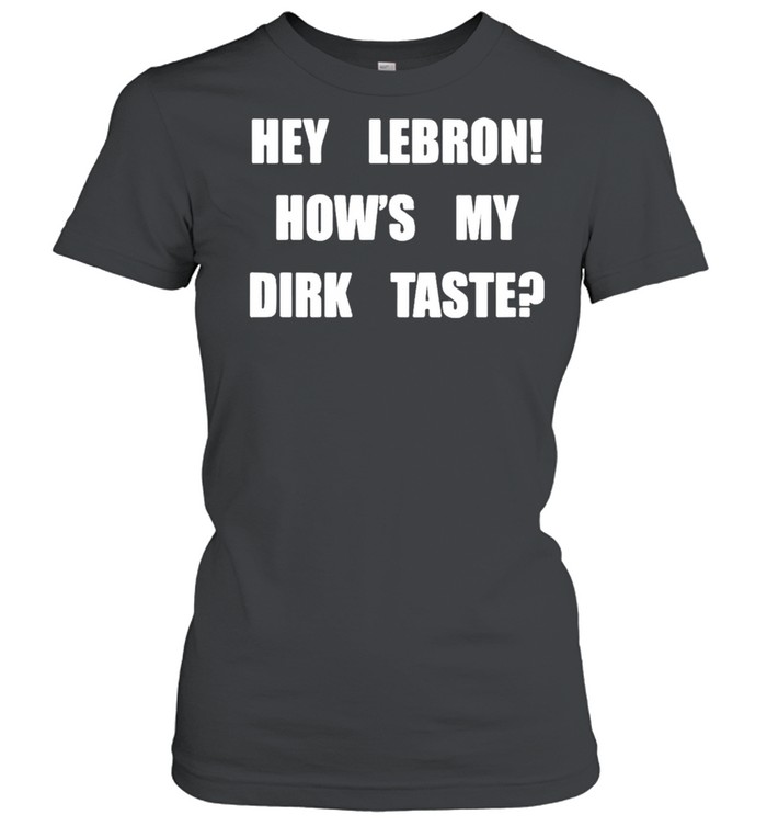 Hey Lebron Hows My Dirk Taste Shirt Classic Womens T Shirt