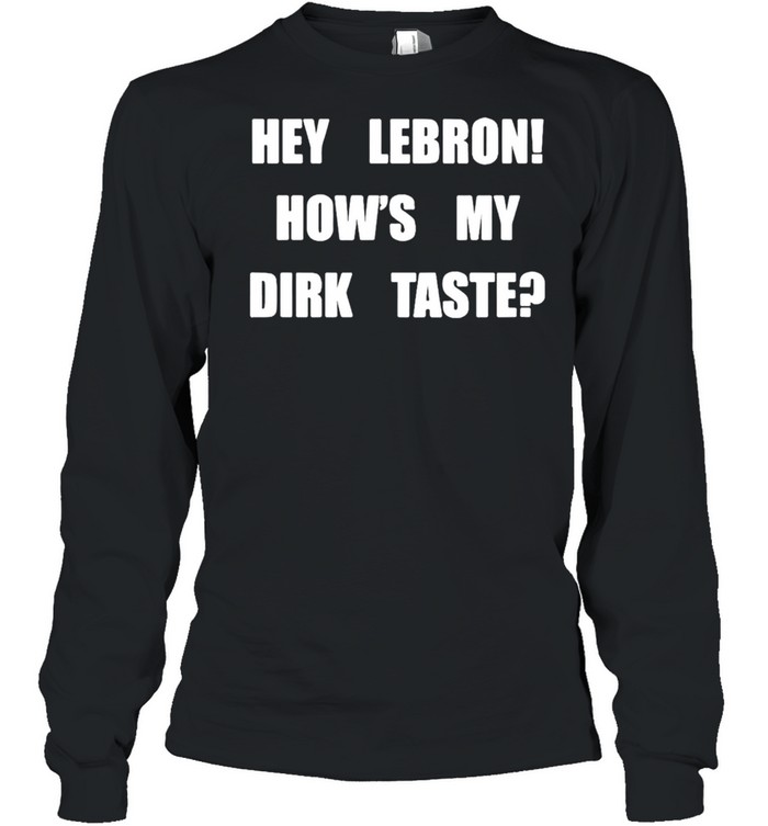 Hey Lebron Hows My Dirk Taste Shirt Long Sleeved T Shirt