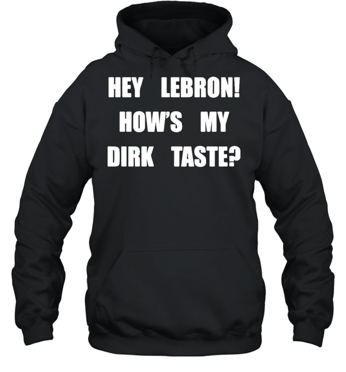 Hey Lebron How’s My Dirk Taste Shirt Unisex Hoodie