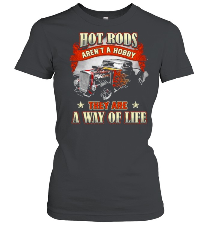 Hot Rods Arent A Hobby They Are A Way Of Life Shirt Classic Women'S T-Shirt