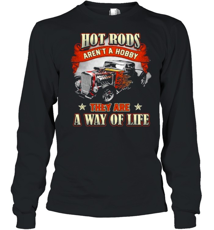 Hot Rods Arent A Hobby They Are A Way Of Life Shirt Long Sleeved T Shirt