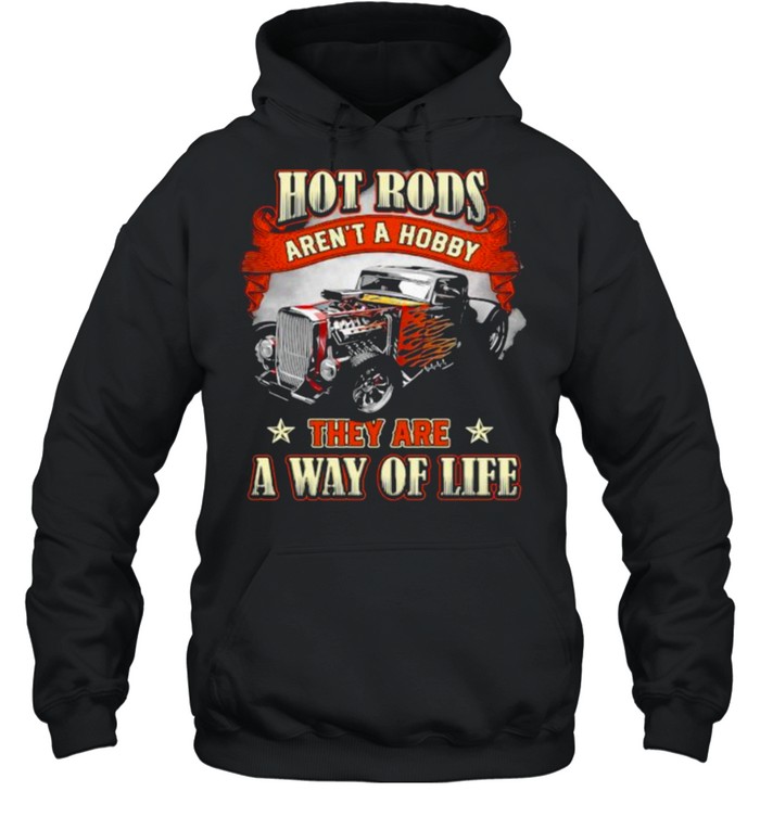 Hot Rods Arent A Hobby They Are A Way Of Life Shirt Unisex Hoodie