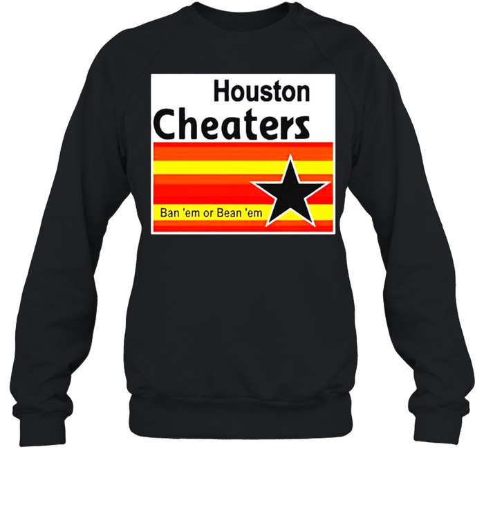 Houston Cheaters ban ‘em or bean ‘em shirt Unisex Sweatshirt