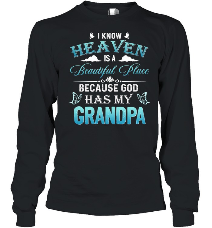 I Know Heaven Is A Beautiful Place Because God Has My Grandpa Shirt Long Sleeved T Shirt
