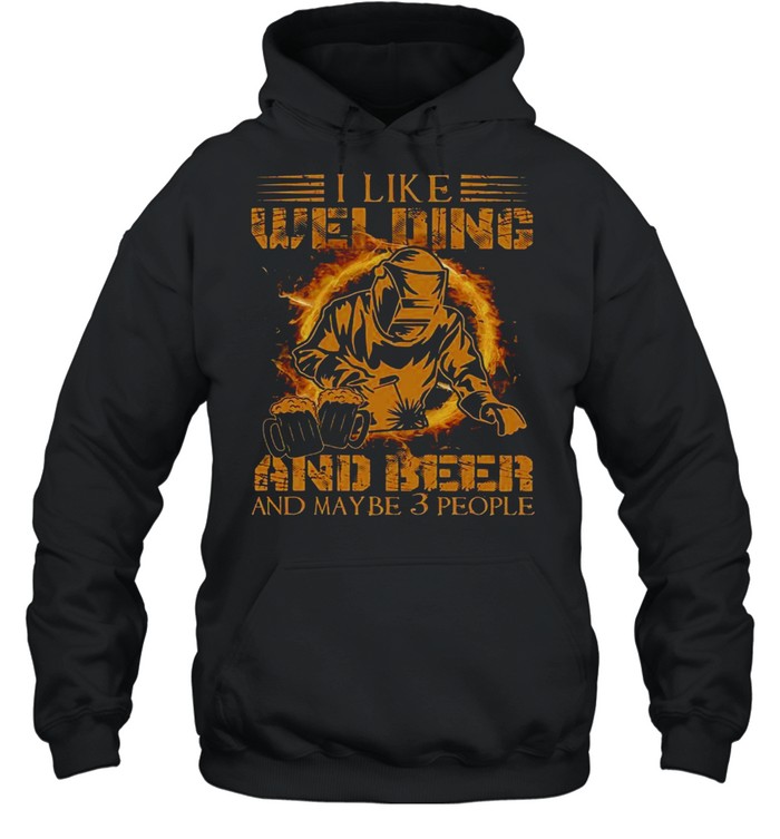 I Like Welding And Beer And Maybe 3 People Shirt Unisex Hoodie