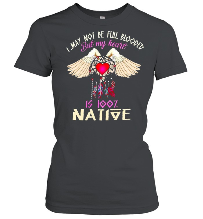 I May Not Be Full Blooded But My Heart Is 100% Native Shirt Classic Women'S T-Shirt