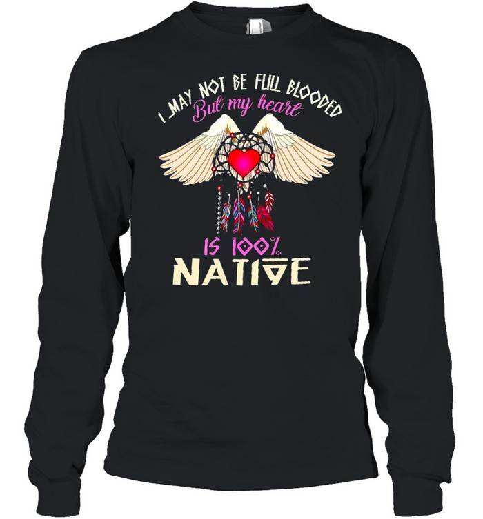 I May Not Be Full Blooded But My Heart Is 100 Native Shirt Long Sleeved T Shirt