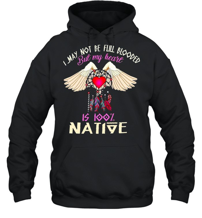 I May Not Be Full Blooded But My Heart Is 100% Native Shirt Unisex Hoodie