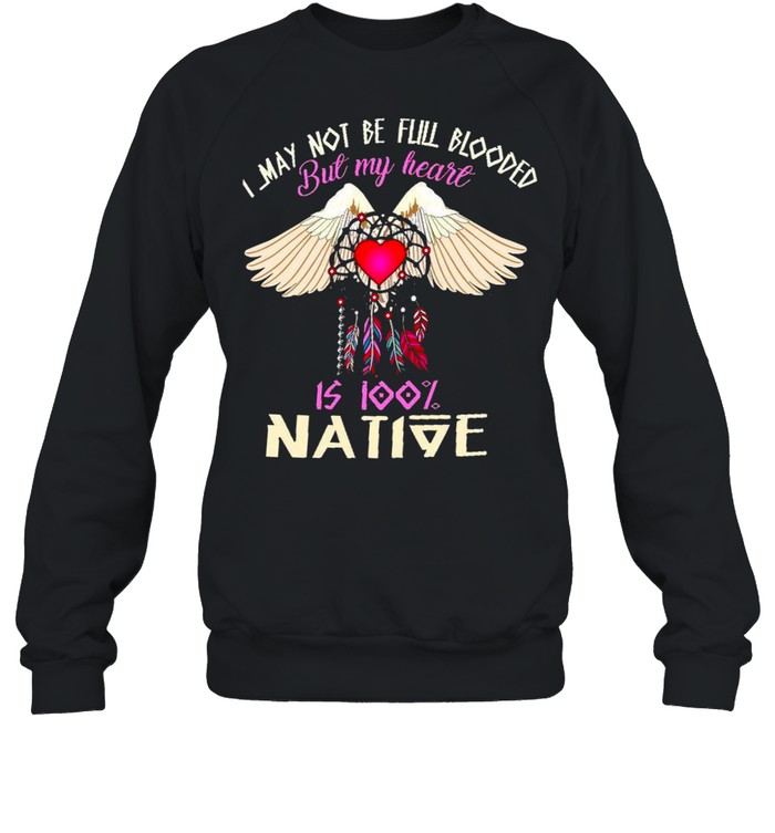 I May Not Be Full Blooded But My Heart Is 100 Native Shirt Unisex Sweatshirt