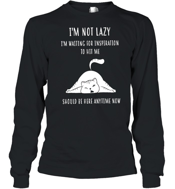 Im Not Lazy Im Waiting For Inspiration To Hit Me Should Be Here Anytime Now Shirt Long Sleeved T Shirt