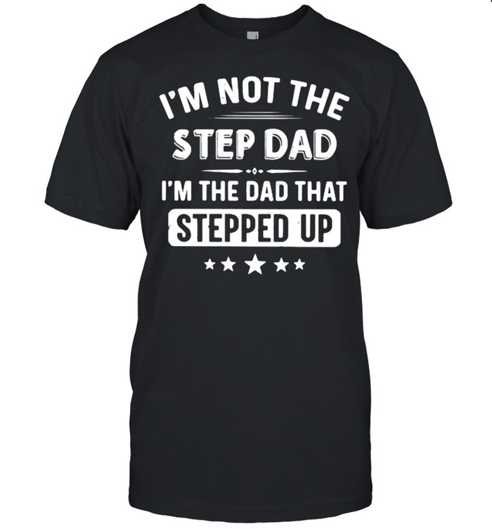 I’m Not The Step Dad I’m The Dad That Stepped Up  Classic Men's T-shirt