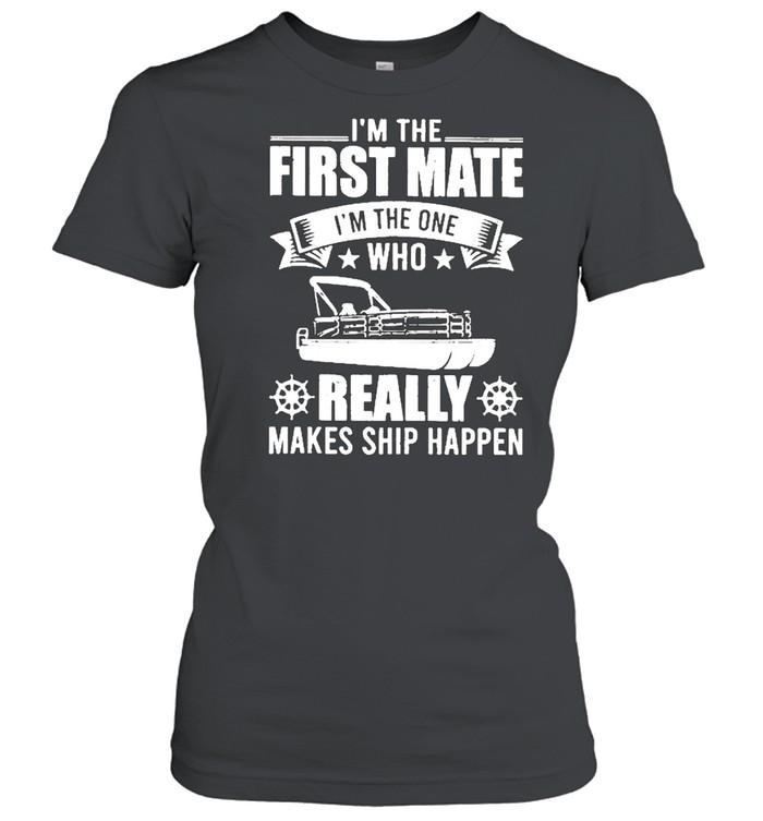 Im The First Mate Im The One Who Really Makes Ship Happens Shirt Classic Women'S T-Shirt