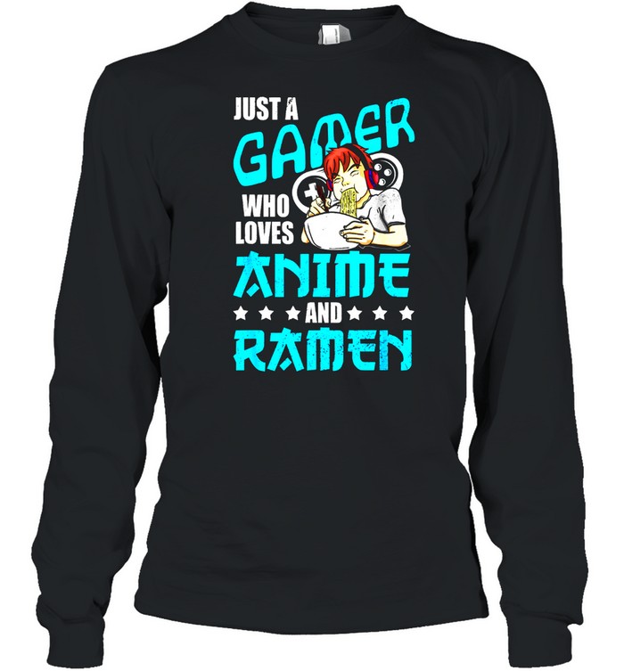 Just A Gamer Who Loves Anime And Ramen Shirt Long Sleeved T Shirt