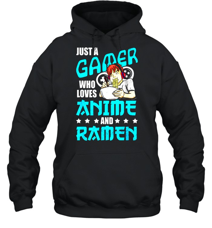 Just A Gamer Who Loves Anime and Ramen shirt Unisex Hoodie