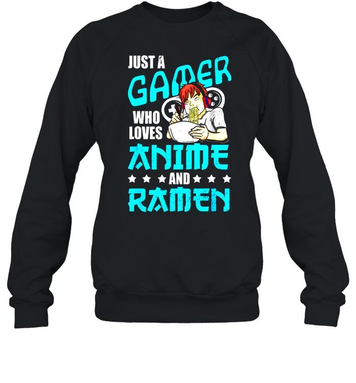 Just A Gamer Who Loves Anime and Ramen shirt Unisex Sweatshirt