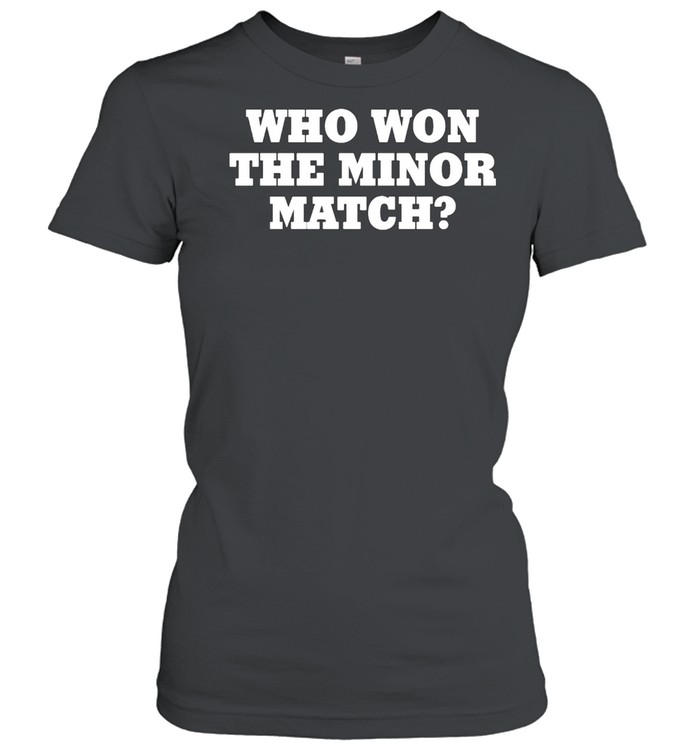 Who Won The Minor Match Shirt Classic Women'S T-Shirt