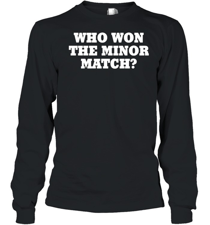 Who Won The Minor Match Shirt Long Sleeved T-Shirt
