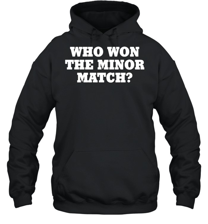 Who Won The Minor Match Shirt Unisex Hoodie