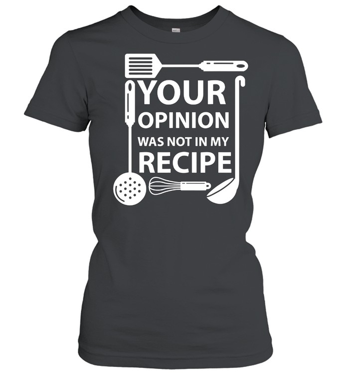 Your Opinion Was Not In My Recipe Chef Cook Cooking Utensil Shirt Classic Women'S T-Shirt