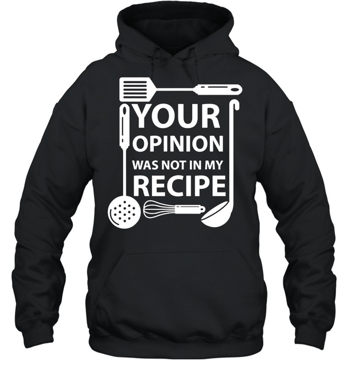 Your Opinion Was Not In My Recipe Chef Cook Cooking Utensil Shirt Unisex Hoodie