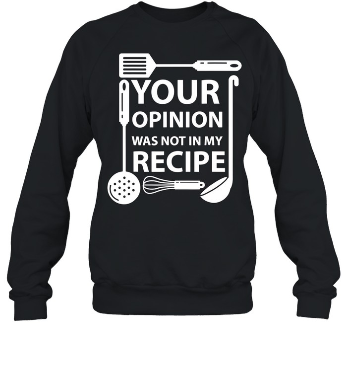 Your Opinion Was Not In My Recipe Chef Cook Cooking Utensil Shirt Unisex Sweatshirt